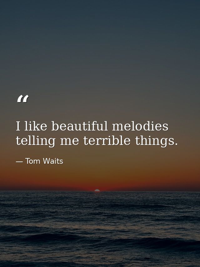 I like beautiful melodies telling me terrible things. — Tom Waits