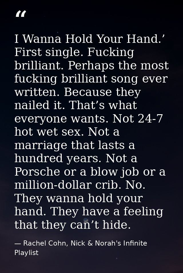 I Wanna Hold Your Hand.’ First single. Fucking brilliant. Perhaps the most fucking brilliant song ever written. Because  — Rachel Cohn, Nick & Norah's Infinite Playlist