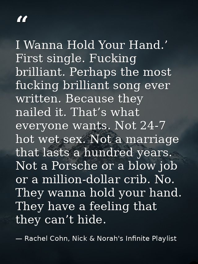 I Wanna Hold Your Hand.’ First single. Fucking brilliant. Perhaps the most fucking brilliant song ever written. Because  — Rachel Cohn, Nick & Norah's Infinite Playlist