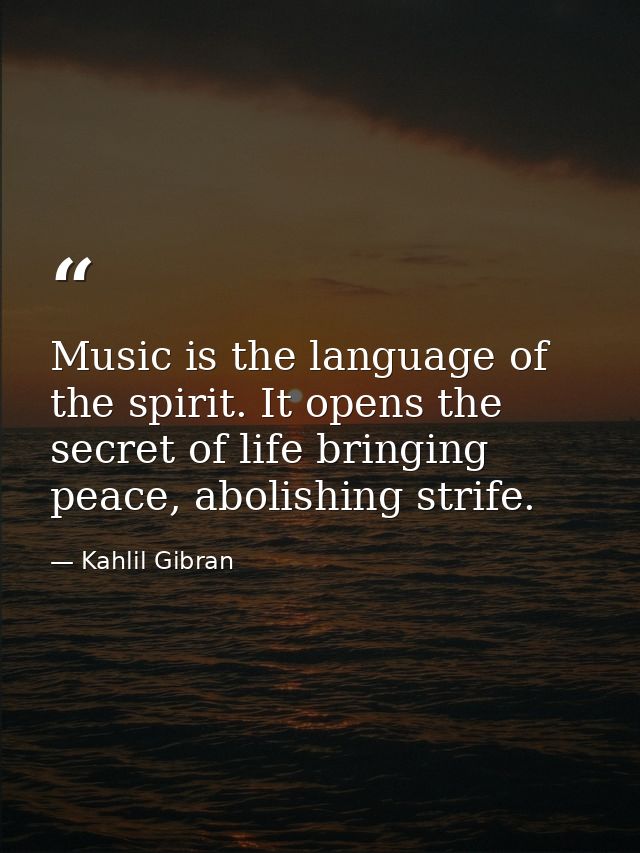 Music is the language of the spirit. It opens the secret of life bringing peace, abolishing strife. — Kahlil Gibran