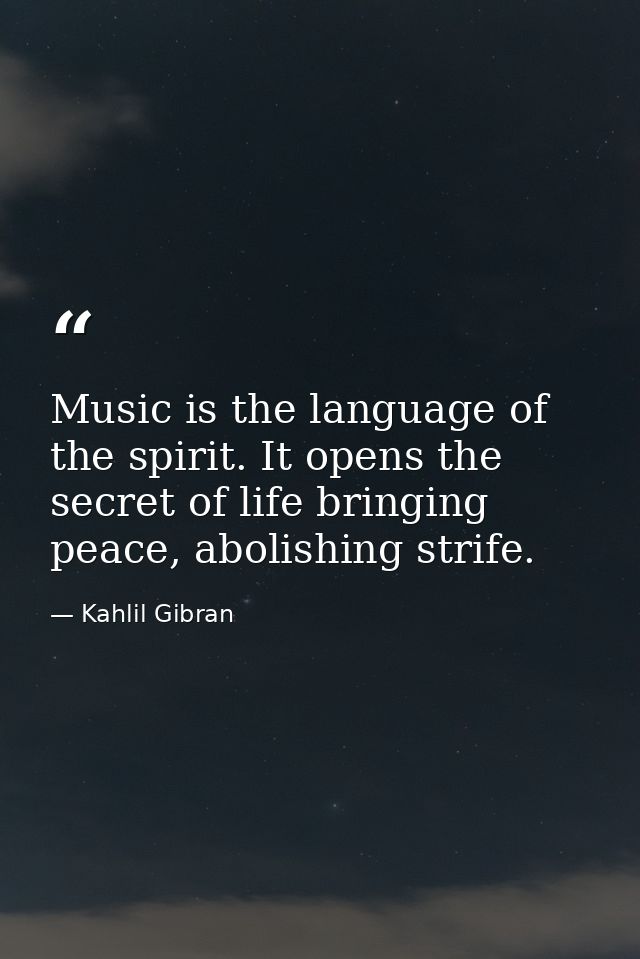 Music is the language of the spirit. It opens the secret of life bringing peace, abolishing strife. — Kahlil Gibran