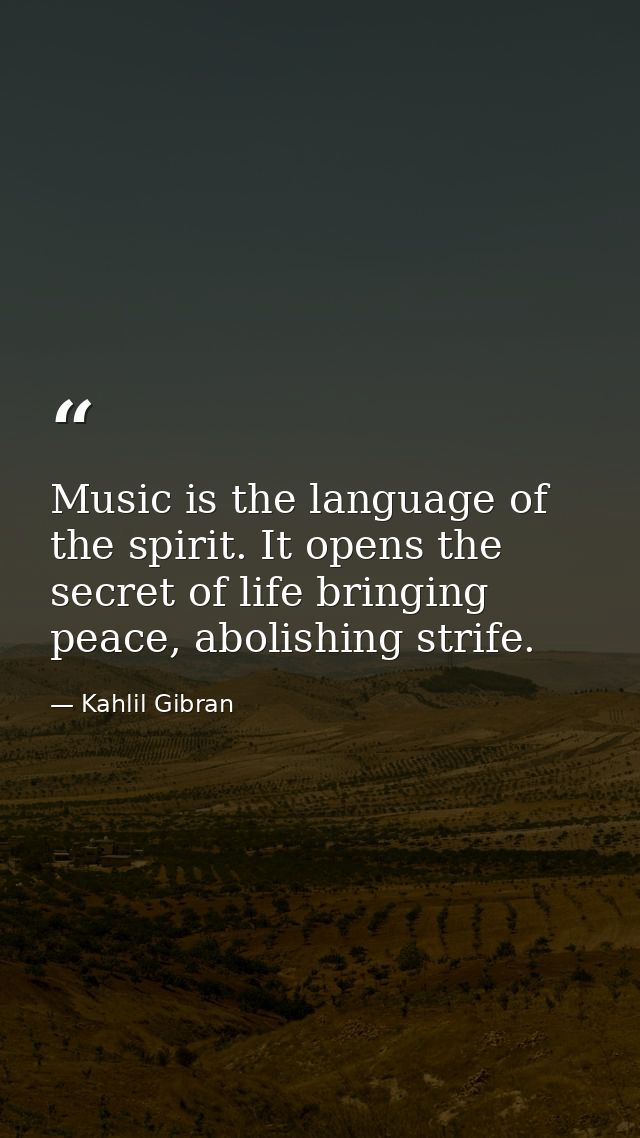 Music is the language of the spirit. It opens the secret of life bringing peace, abolishing strife. — Kahlil Gibran