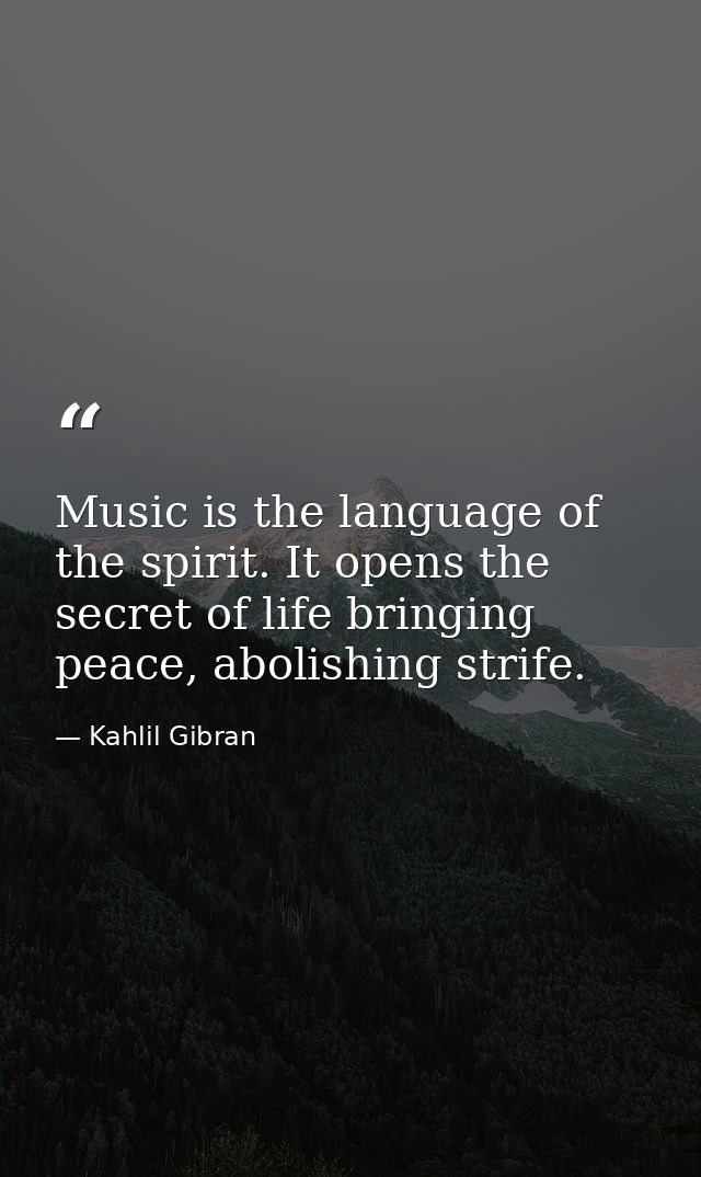Music is the language of the spirit. It opens the secret of life bringing peace, abolishing strife. — Kahlil Gibran