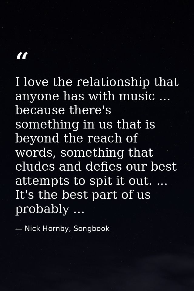 I love the relationship that anyone has with music ... because there's something in us that is beyond the reach of words — Nick Hornby, Songbook