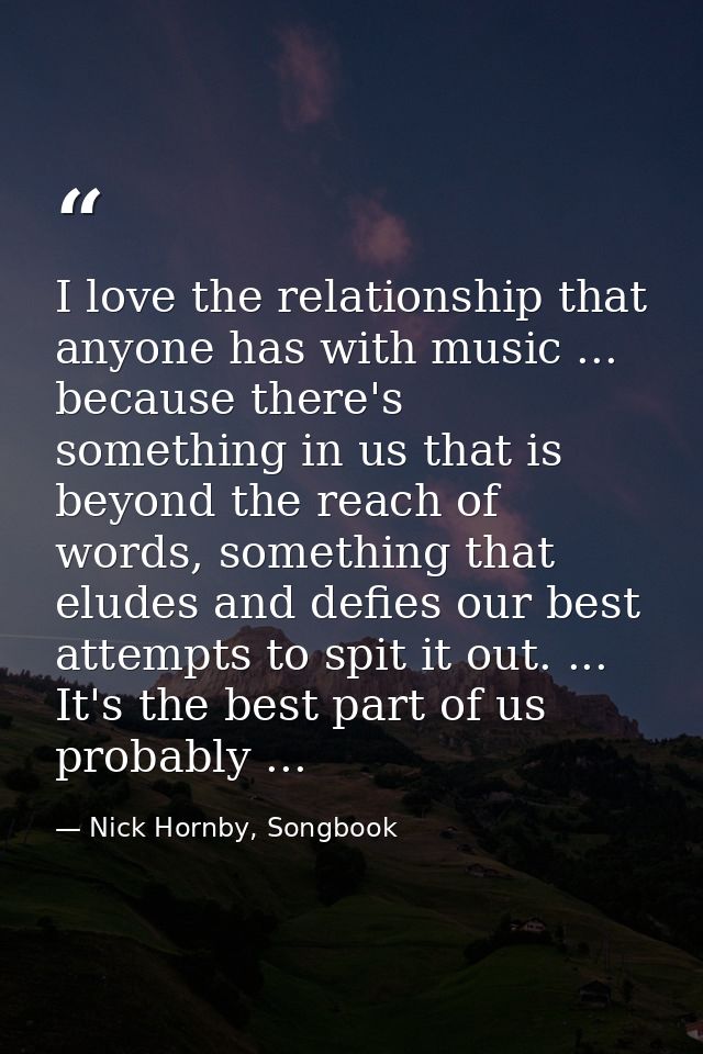 I love the relationship that anyone has with music ... because there's something in us that is beyond the reach of words — Nick Hornby, Songbook
