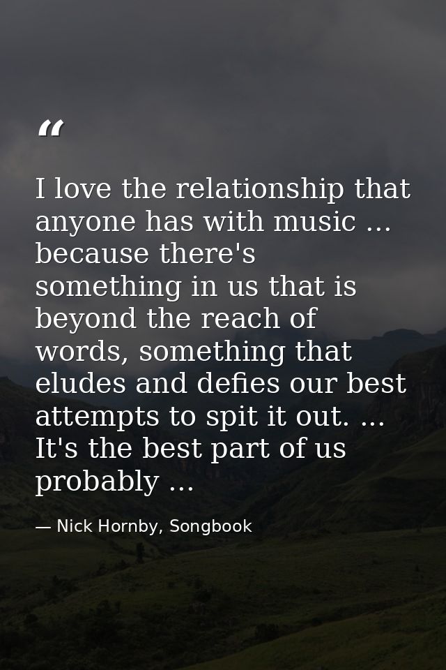 I love the relationship that anyone has with music ... because there's something in us that is beyond the reach of words — Nick Hornby, Songbook