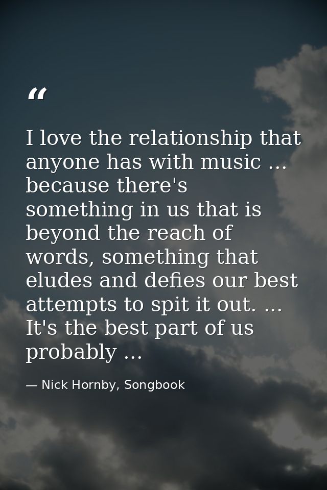 I love the relationship that anyone has with music ... because there's something in us that is beyond the reach of words — Nick Hornby, Songbook