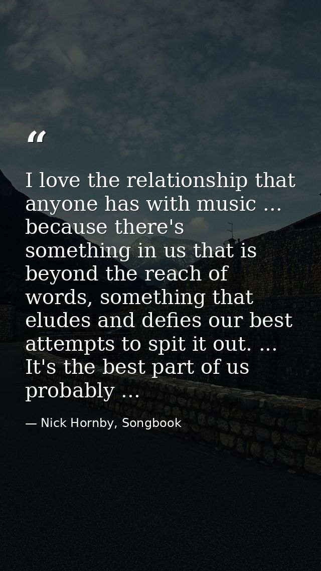 I love the relationship that anyone has with music ... because there's something in us that is beyond the reach of words — Nick Hornby, Songbook