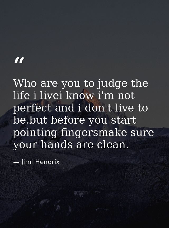Who are you to judge the life i livei know i'm not perfect and i don't live to be.but before you start pointing fingersm — Jimi Hendrix