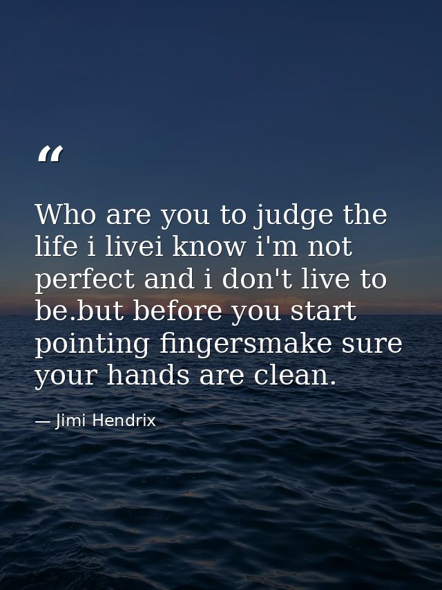Who are you to judge the life i livei know i'm not perfect and i don't live to be.but before you start pointing fingersm — Jimi Hendrix