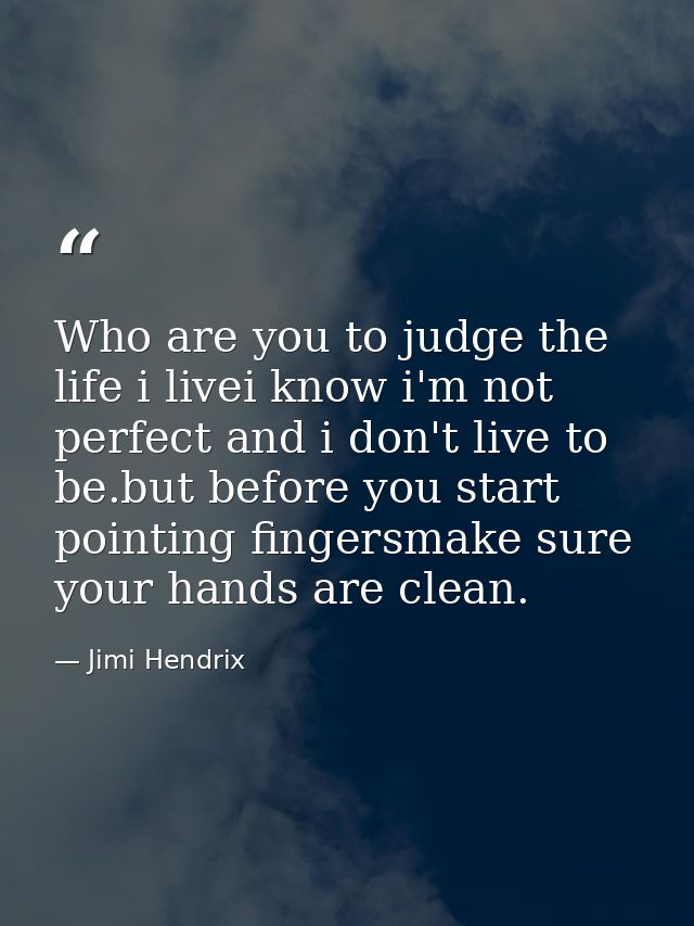 Who are you to judge the life i livei know i'm not perfect and i don't live to be.but before you start pointing fingersm — Jimi Hendrix