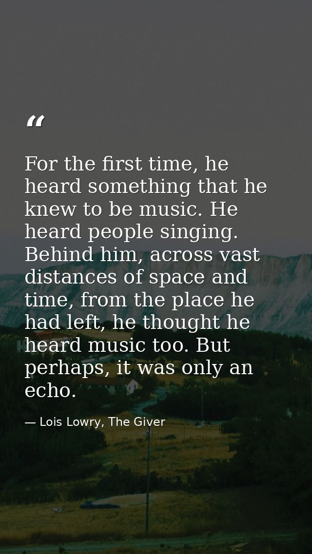For the first time, he heard something that he knew to be music. He heard people singing. Behind him, across vast distan — Lois Lowry, The Giver