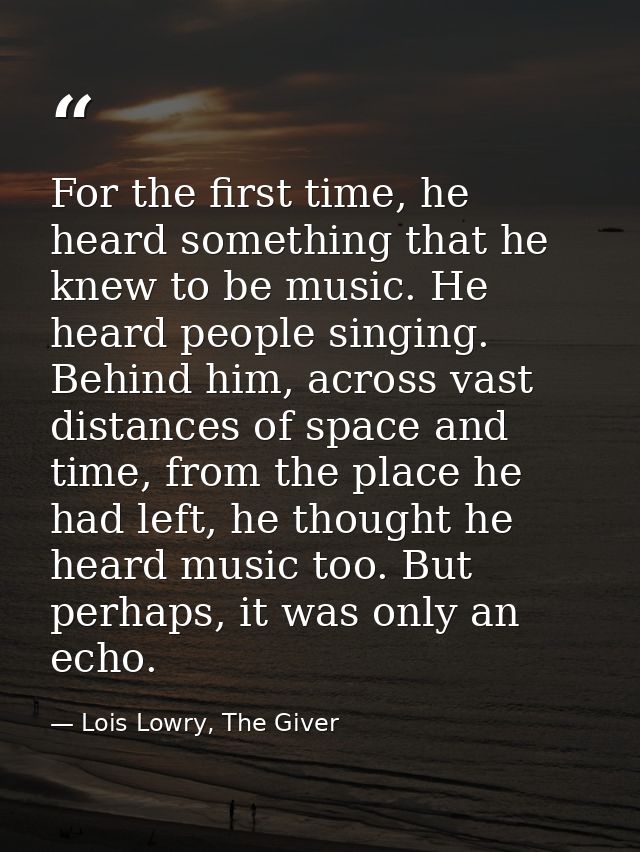 For the first time, he heard something that he knew to be music. He heard people singing. Behind him, across vast distan — Lois Lowry, The Giver