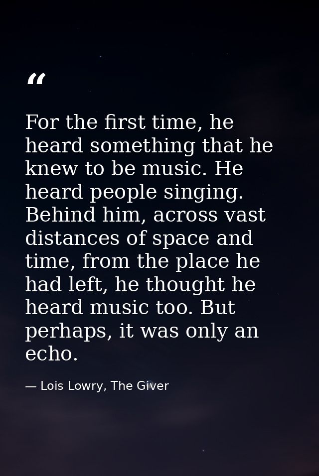 For the first time, he heard something that he knew to be music. He heard people singing. Behind him, across vast distan — Lois Lowry, The Giver