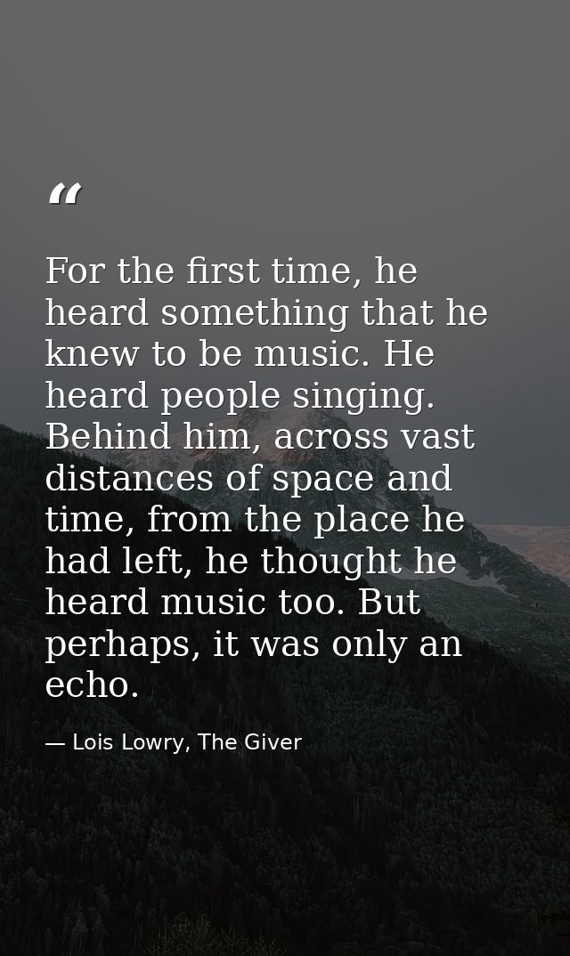 For the first time, he heard something that he knew to be music. He heard people singing. Behind him, across vast distan — Lois Lowry, The Giver