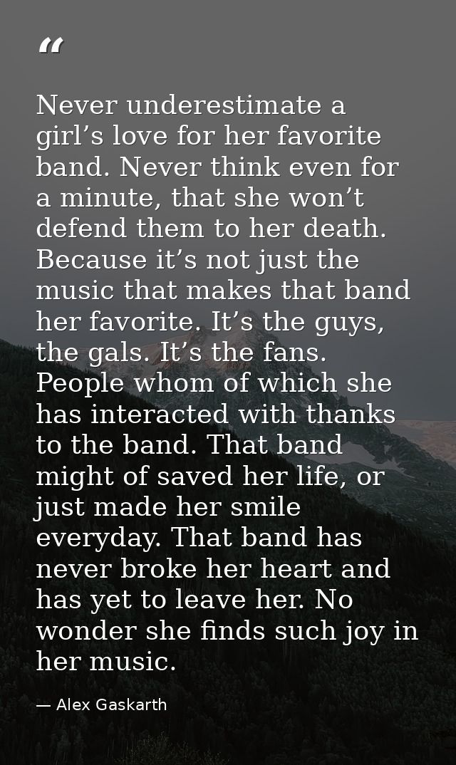 Never underestimate a girl’s love for her favorite band. Never think even for a minute, that she won’t defend them to he — Alex Gaskarth
