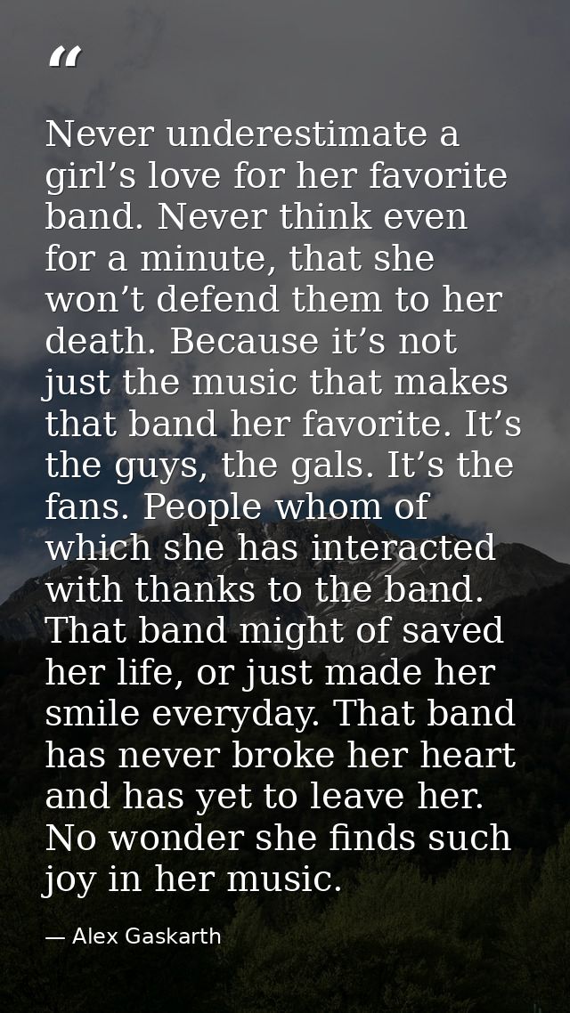 Never underestimate a girl’s love for her favorite band. Never think even for a minute, that she won’t defend them to he — Alex Gaskarth