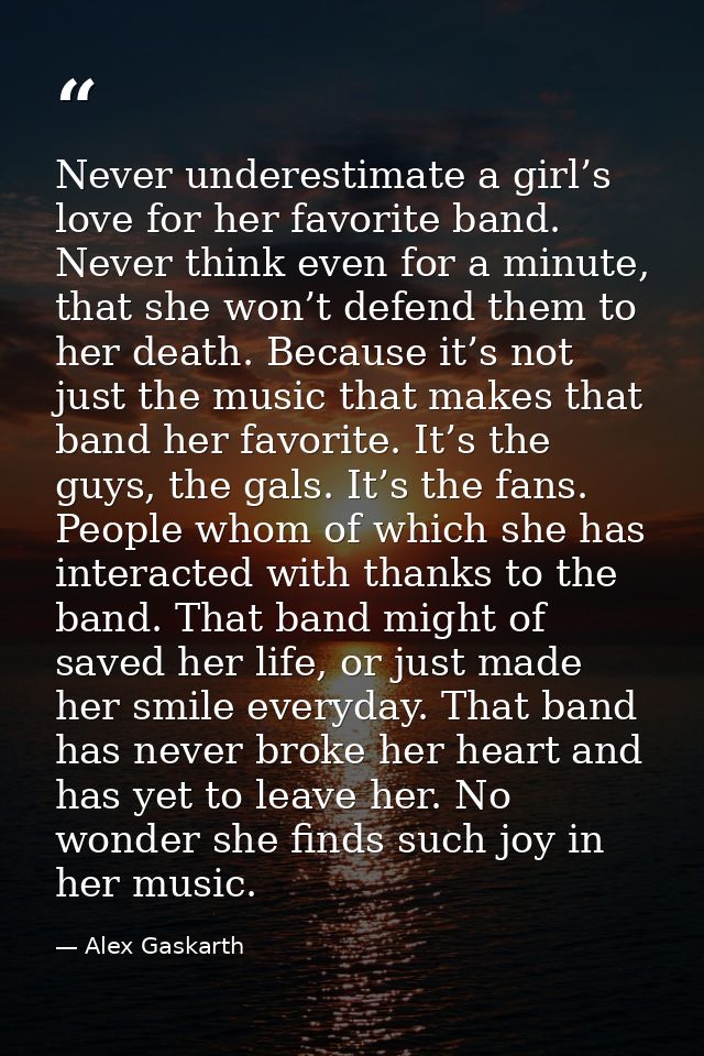 Never underestimate a girl’s love for her favorite band. Never think even for a minute, that she won’t defend them to he — Alex Gaskarth