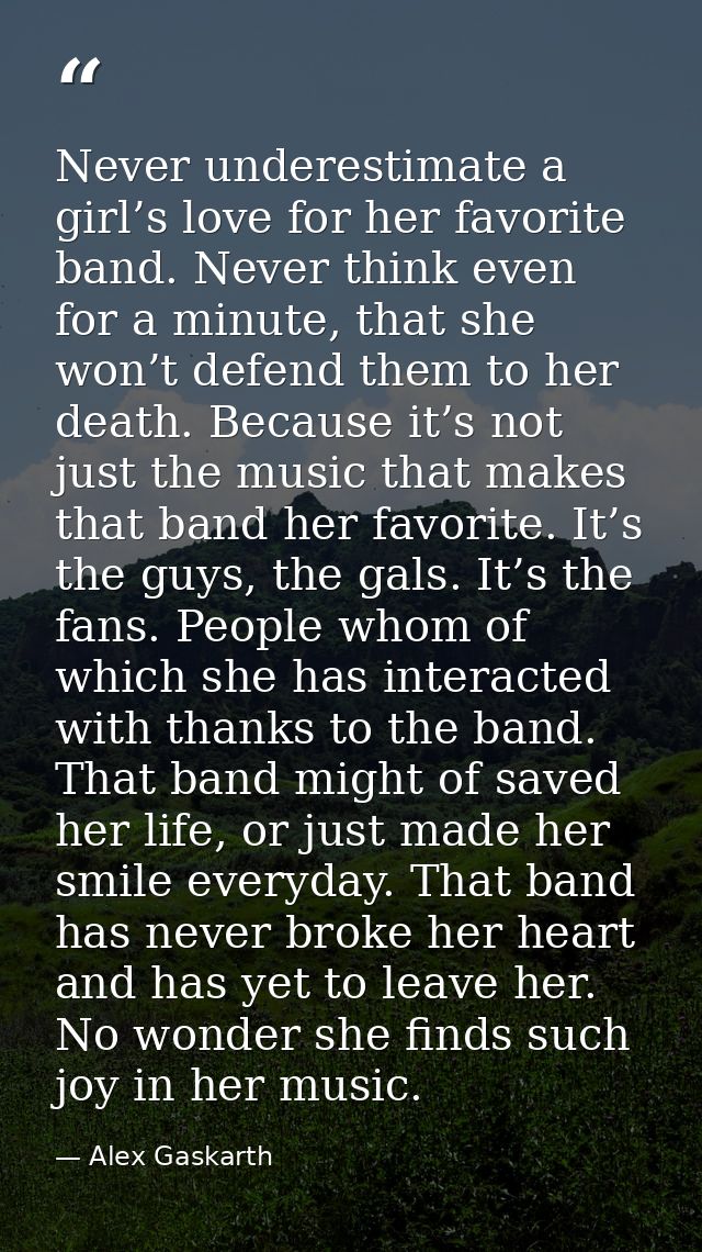 Never underestimate a girl’s love for her favorite band. Never think even for a minute, that she won’t defend them to he — Alex Gaskarth