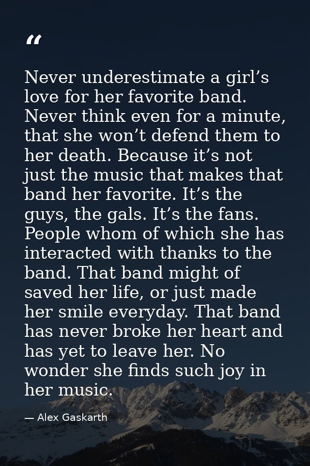 Never underestimate a girl’s love for her favorite band. Never think even for a minute, that she won’t defend them to he — Alex Gaskarth