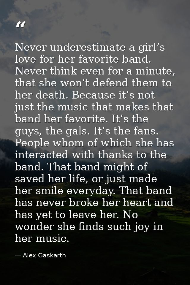 Never underestimate a girl’s love for her favorite band. Never think even for a minute, that she won’t defend them to he — Alex Gaskarth