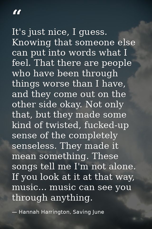 It's just nice, I guess. Knowing that someone else can put into words what I feel. That there are people who have been t — Hannah Harrington, Saving June