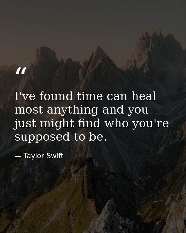 I've found time can heal most anything and you just might find who you're supposed to be. — Taylor Swift