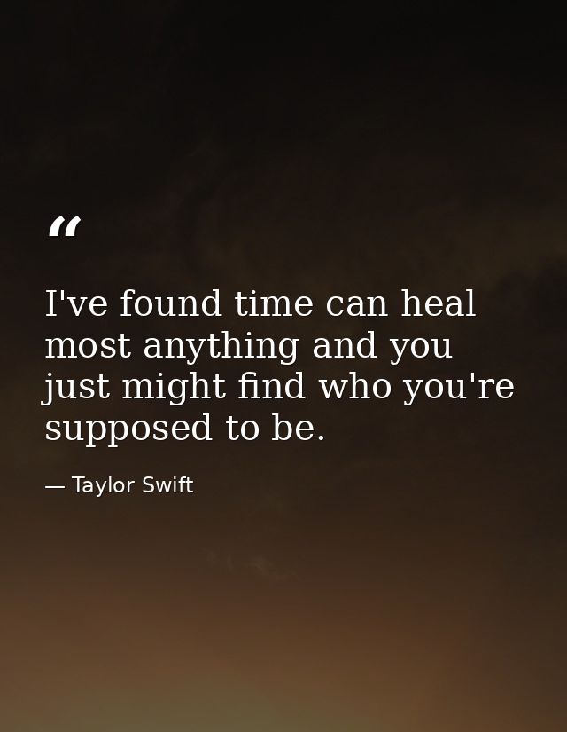 I've found time can heal most anything and you just might find who you're supposed to be. — Taylor Swift
