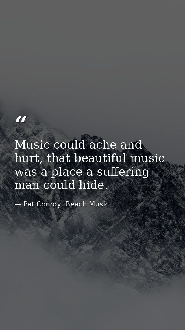Music could ache and hurt, that beautiful music was a place a suffering man could hide. — Pat Conroy, Beach Music