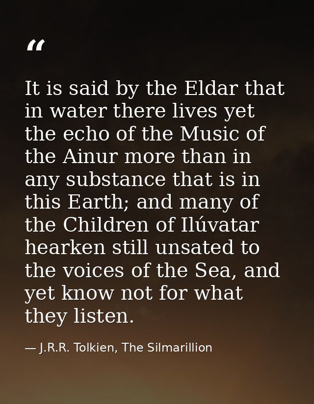 It is said by the Eldar that in water there lives yet the echo of the Music of the Ainur more than in any substance that — J.R.R. Tolkien, The Silmarillion