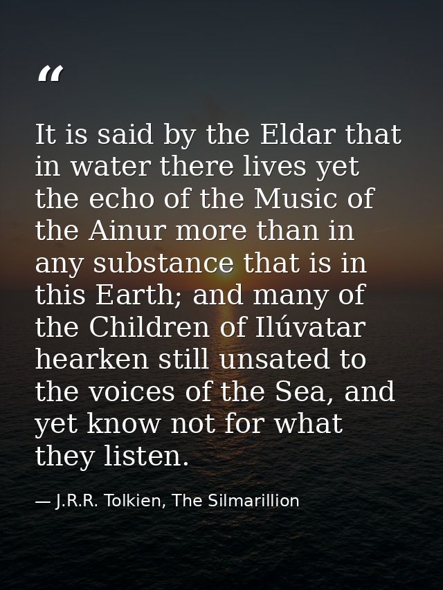 It is said by the Eldar that in water there lives yet the echo of the Music of the Ainur more than in any substance that — J.R.R. Tolkien, The Silmarillion
