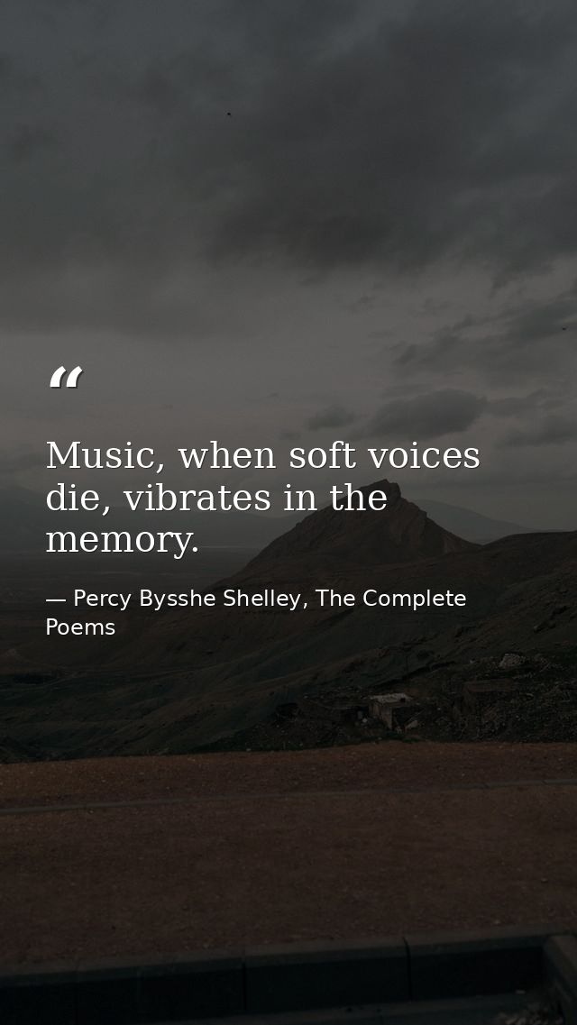 Music, when soft voices die, vibrates in the memory. — Percy Bysshe Shelley, The Complete Poems