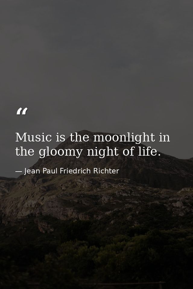 Music is the moonlight in the gloomy night of life. — Jean Paul Friedrich Richter
