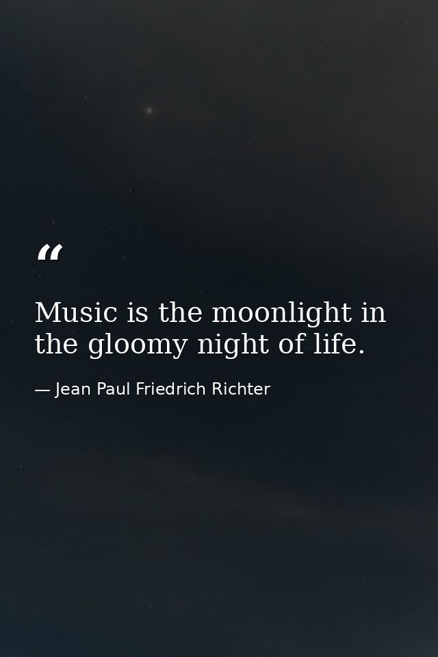 Music is the moonlight in the gloomy night of life. — Jean Paul Friedrich Richter