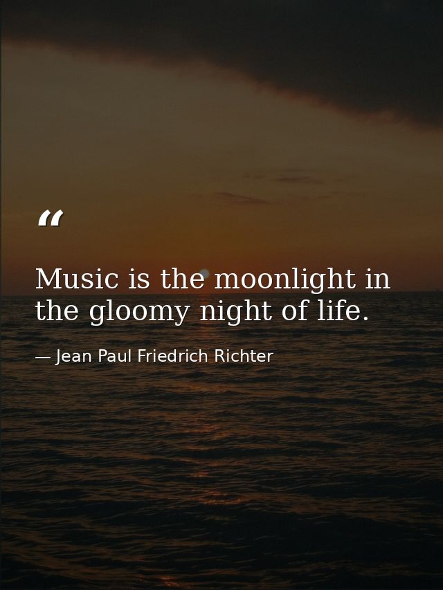 Music is the moonlight in the gloomy night of life. — Jean Paul Friedrich Richter