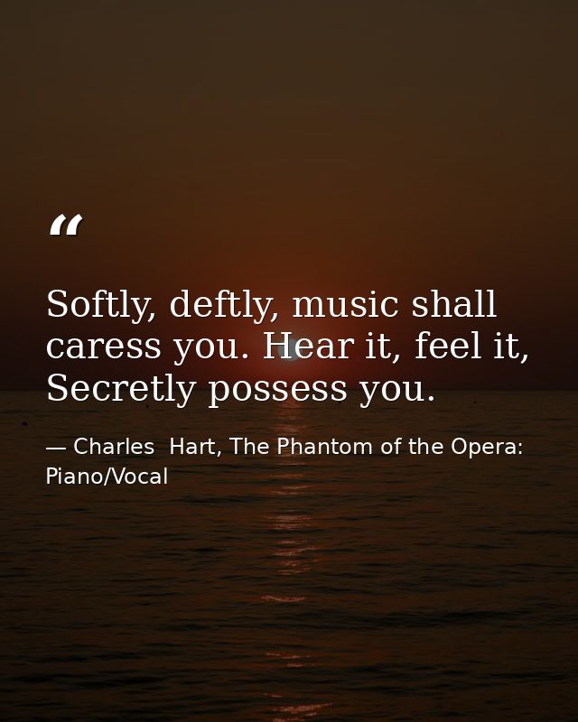 Softly, deftly, music shall caress you. Hear it, feel it, Secretly possess you. — Charles  Hart, The Phantom of the Opera: Piano/Vocal