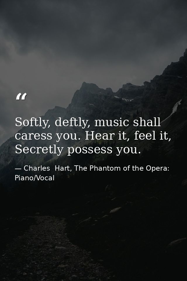 Softly, deftly, music shall caress you. Hear it, feel it, Secretly possess you. — Charles  Hart, The Phantom of the Opera: Piano/Vocal