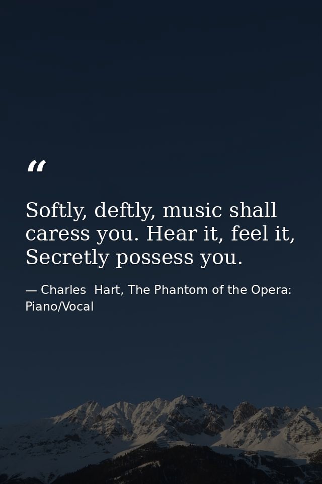 Softly, deftly, music shall caress you. Hear it, feel it, Secretly possess you. — Charles  Hart, The Phantom of the Opera: Piano/Vocal