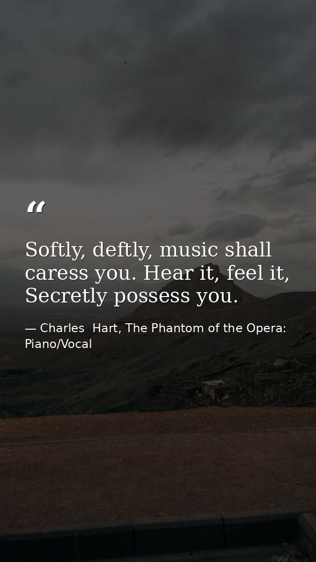 Softly, deftly, music shall caress you. Hear it, feel it, Secretly possess you. — Charles  Hart, The Phantom of the Opera: Piano/Vocal
