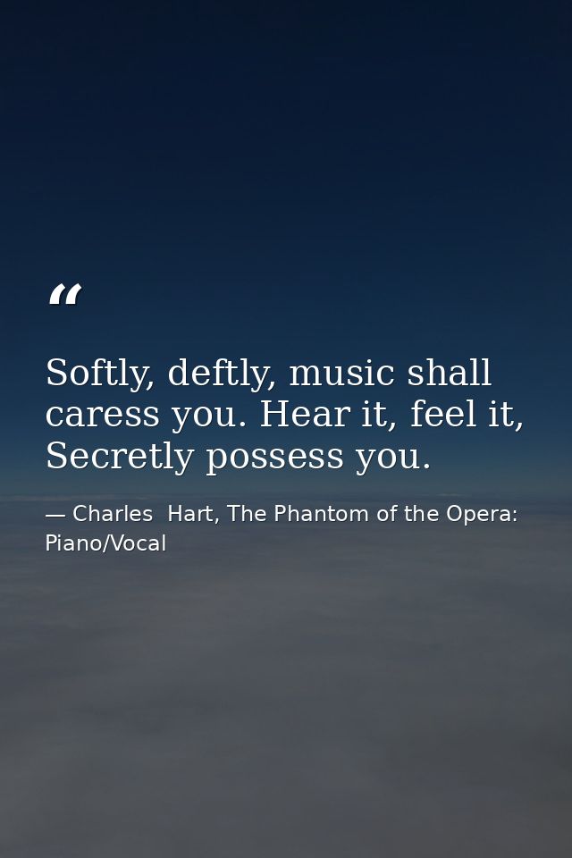 Softly, deftly, music shall caress you. Hear it, feel it, Secretly possess you. — Charles  Hart, The Phantom of the Opera: Piano/Vocal