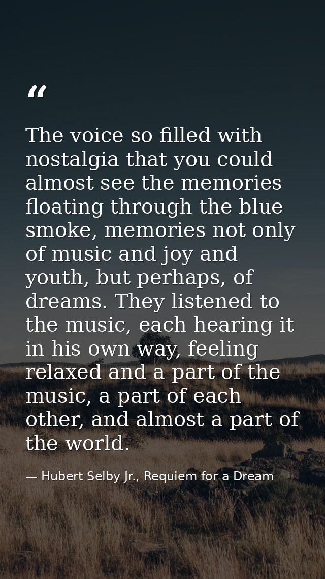 The voice so filled with nostalgia that you could almost see the memories floating through the blue smoke, memories not  — Hubert Selby Jr., Requiem for a Dream
