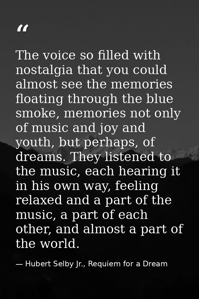 The voice so filled with nostalgia that you could almost see the memories floating through the blue smoke, memories not  — Hubert Selby Jr., Requiem for a Dream