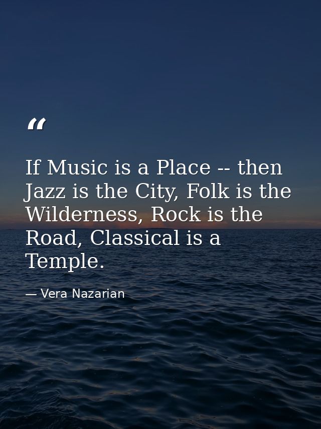 If Music is a Place -- then Jazz is the City, Folk is the Wilderness, Rock is the Road, Classical is a Temple. — Vera Nazarian