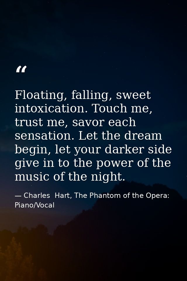 Floating, falling, sweet intoxication. Touch me, trust me, savor each sensation. Let the dream begin, let your darker si — Charles  Hart, The Phantom of the Opera: Piano/Vocal