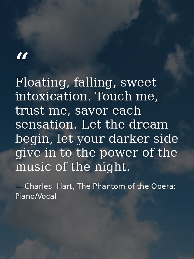 Floating, falling, sweet intoxication. Touch me, trust me, savor each sensation. Let the dream begin, let your darker si — Charles  Hart, The Phantom of the Opera: Piano/Vocal