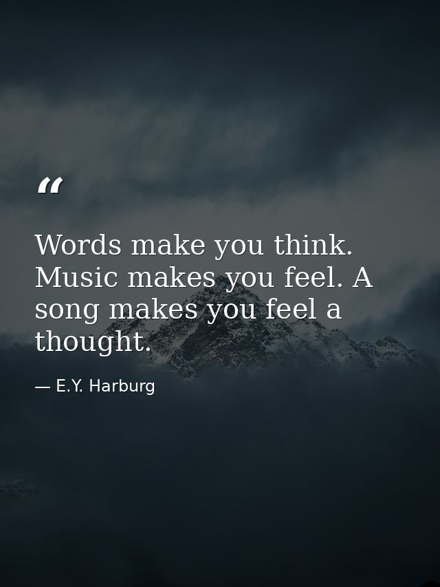 Words make you think. Music makes you feel. A song makes you feel a thought. — E.Y. Harburg