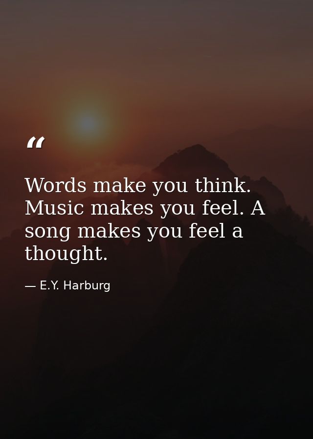 Words make you think. Music makes you feel. A song makes you feel a thought. — E.Y. Harburg