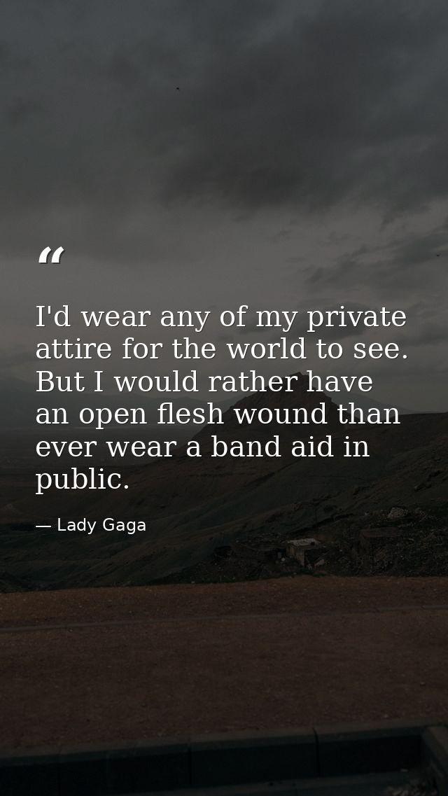 I'd wear any of my private attire for the world to see. But I would rather have an open flesh wound than ever wear a ban — Lady Gaga