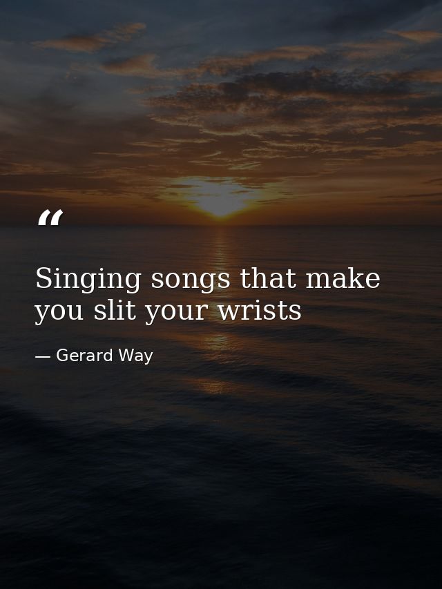 Singing songs that make you slit your wrists — Gerard Way