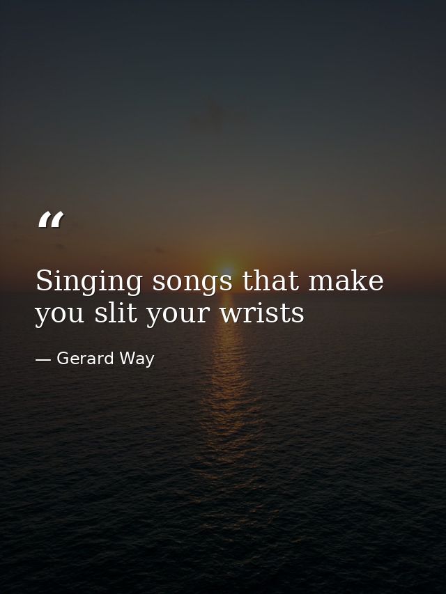 Singing songs that make you slit your wrists — Gerard Way